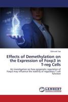 Effects of Demethylation on the Expression of Foxp3 in T-reg Cells: An investigation on how epigenetic regulation of Foxp3 may influence the stability of regulatory T cell function 3659495093 Book Cover