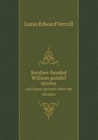 Swollen-headed William; Painful Stories and Funny Pictures After the German! 1017762635 Book Cover