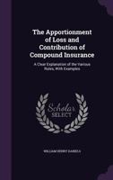 The Apportionment of Loss and Contribution of Compound Insurance: A Clear Explanation of the Various Rules, with Examples 1359906037 Book Cover