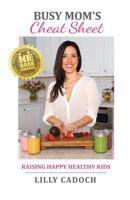 Busy Mom's Cheat Sheet: Raising Happy Healthy Kids 0996963308 Book Cover