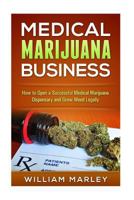 Medical Marijuana Business: How to Open a Successful Medical Marijuana Dispensary and Grow Weed Legally 1530720133 Book Cover