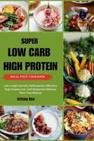 SUPER LOW CARB HIGH PROTEIN MEAL PREP COOKBOOK: Lose weight, burn fat, build muscles: Effortless High-Protein, Low-Carb Recipes for Delicious Meal-Prep Mastery (SCULPT & SIZZLE) B0CNLC75WH Book Cover
