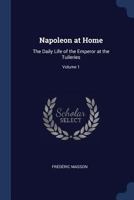 Napoleon at Home: The Daily Life of the Emperor at the Tuileries; Volume 1 B0BM8FWRFS Book Cover