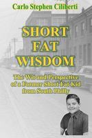 Short Fat Wisdom: The Wit And Perspective Of A Former Short Fat Kid From South Philly 1440408041 Book Cover