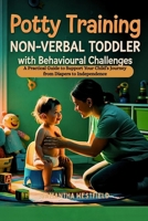 Potty Training Non-Verbal Toddler with Behavioural Challenges: A Practical Guide to Support Your Child’s Journey from Diapers to Independence B0FB95ZGMT Book Cover