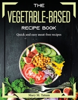 The vegetable-based recipe book: Quick and easy meat-free recipes 1804374768 Book Cover