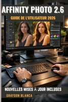 AFFINITY PHOTO 2.6 GUIDE DE L'UTILISATEUR 2026`: Manuel d'utilisation non officiel (French Edition) B0GHRLD6VL Book Cover