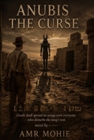ANUBIS THE CURSE: Death shall spread its wings over everyone who disturbs the king's rest.---A Historical Psychological Novel B0HJMDCN67 Book Cover