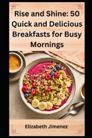 Rise and Shine: 50 Quick and Delicious Breakfasts for Busy Mornings B0CFZ5DZ82 Book Cover