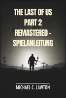 The Last Of Us Part 2 Remastered – Spielanleitung: Meistere jedes Kapitel, schalte jede Trophäe frei, überlebe jeden Kampf mit diesem detaillierten Strategieleitfaden (German Edition) B0F2HC5K29 Book Cover