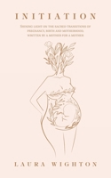 Initiation: Shining Light on the Sacred Transitions of Pregnancy, Birth and Motherhood, Written by a Mother for a Mother 150432398X Book Cover