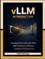 vLLM in Production: Running LLMs at Scale with GPUs, High-Performance Inference & Modern AI Infrastructure B0GK1LN7VZ Book Cover