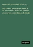 Mémoire sur un moyen de convertir les mouvements circulaires continus en mouvements rectilignes alternatifs (French Edition) 3563205892 Book Cover
