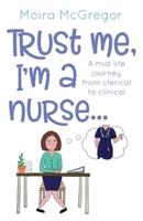 Trust Me, I'm a Nurse…: A mid-life journey from clerical to clinical 1739153537 Book Cover