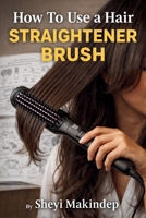 How To Use a Hair Straightener Brush B0GYGP1M5Q Book Cover