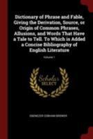 Dictionary of Phrase and Fable, Giving the Derivation, Source, or Origin of Common Phrases, Allusions, and Words That Have a Tale to Tell. To Which is ... Bibliography of English Literature; Volume 1 1015513158 Book Cover