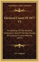 Electoral Count Of 1877 V2: Proceedings Of The Electoral Commission And Of The Two Houses Of Congress In Joint Meeting 0548810613 Book Cover