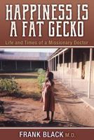 Happiness Is a Fat Gecko: Life and Times of a Missionary Doctor 1457561115 Book Cover