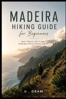Maderia Hiking Guide For Beginners: Easy Trials, Day plans, Packing Tips & Scenic Walks B0HFF4WFHR Book Cover