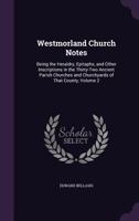 Westmorland Church Notes: Being the Heraldry, Epitaphs, and Other Inscriptions in the Thirty-Two Ancient Parish Churches and Churchyards of That County; Volume 2 1022687034 Book Cover