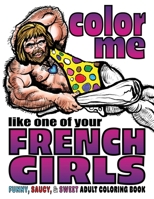 Color Me Like One of Your French Girls: Funny, Saucy, & Sweet Adult Coloring Book B092LHFM5P Book Cover
