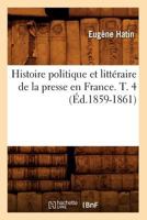 Histoire Politique Et Litta(c)Raire de La Presse En France. T. 4 (A0/00d.1859-1861) 2012672485 Book Cover