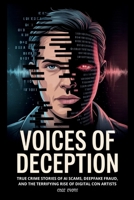 Voices of Deception: True Crime Stories of AI Scams, Deepfake Fraud, and the Terrifying Rise of Digital Con Artists (The Con Chronicles) B0FQ42ZCJQ Book Cover