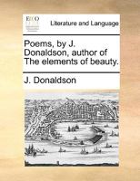 Poems, by J. Donaldson, author of The elements of beauty. 1170593992 Book Cover