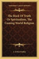 The Rock Of Truth Or Spiritualism, The Coming World Religion 1163142395 Book Cover