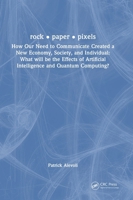 Rock - Paper - Pixels: How Our Need to Communicate Created a New Economy, Society, and Individual: What Will Be the Effects of Artificial Int 103251891X Book Cover