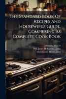 The Standard Book of Recipes and Housewife's Guide, Comprising as Complete Cook Book 1245961713 Book Cover