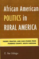 African American Politics in Rural America: Theory, Practice and Case Studies from Florence County, South Carolina 0761835415 Book Cover