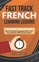 Fast Track French Learning Lessons - Beginner's Vocabulary: Learn The French Language FAST in Your Car with Over 1000 Common Words B0848YTFFJ Book Cover