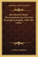 Jahresbericht Staats-Oberrealschule Linz Uber Das Funfzigste Schuljahr, 1900-1901 (1901) 1160291837 Book Cover