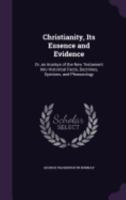 Christianity, Its Essence and Evidence: Or, An Analsys of the New Testament Into Historical Facts, Doctrines, Opinions, and Phraseology 1436805961 Book Cover