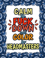 Calm The Fuck Down & Color For Headmasters: Funny Swear Coloring Book - Headmaster Gifts - Headmistress Gifts - Deputy Headmaster - Head Of School - 100 Pages - 50 Designs 171039028X Book Cover