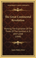The Great Continental Revolution: Marking The Expiration Of The Times Of The Gentiles, A. D. 1847-1848 1104913801 Book Cover