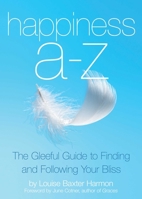 Happiness A to Z: The Art of Living a Life Filled with Joy, Bliss and Sheer Delight 1632280078 Book Cover