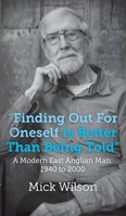 Finding Out For Oneself Is Better Than Being Told: A Modern East Anglian Man: 1940 to 2000 1803690224 Book Cover