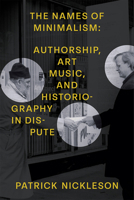 The Names of Minimalism: Authorship, Art Music, and Historiography in Dispute 0472039091 Book Cover