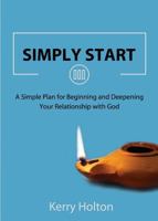 Simply Start: A Simple Plan for Beginning and Deepening Your Relationship with God 1634907825 Book Cover