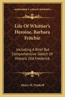 Life Of Whittier's Heroine, Barbara Fritchie: Including A Brief But Comprehensive Sketch Of Historic Old Frederick 3337195865 Book Cover
