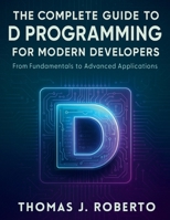 The Complete Guide to D Programming for Modern Developers: From Fundamentals to Advanced Applications (The Complete Coding Companion) B0FRRZ8HVB Book Cover