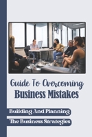 Guide To Overcoming Business Mistakes: Building And Planning The Business Strategies: Independent Business B09BLFJJ7S Book Cover