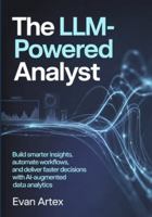 The LLM-Powered Analyst: Build Smarter Insights, Automate Workflows, and Deliver Faster Decisions with AI-Augmented Data Analytics B0G3XN4PRD Book Cover