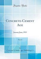 Concrete-Cement Age, Vol. 6: January June, 1915 (Classic Reprint) 065624223X Book Cover