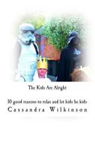 The Kids Are Alright: 10 good reasons to relax and let kids be kids 1500779830 Book Cover