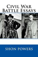 Civil War Battle Essays: Essays Concerning The Campaigns And Events of the United States' Greatest Conflict 1500475033 Book Cover