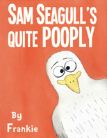 Sam Seagull's Quite Pooply: A story about a very poopy seagull from San Diego 1631925822 Book Cover