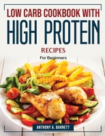 Low carb cookbook with high protein recipes: For Beginners 180438447X Book Cover